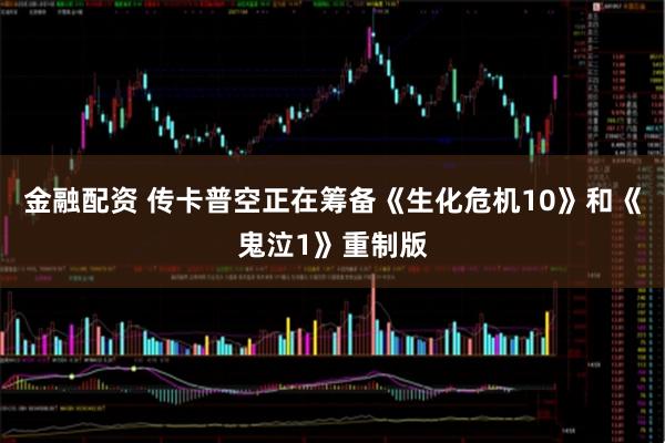 金融配资 传卡普空正在筹备《生化危机10》和《鬼泣1》重制版